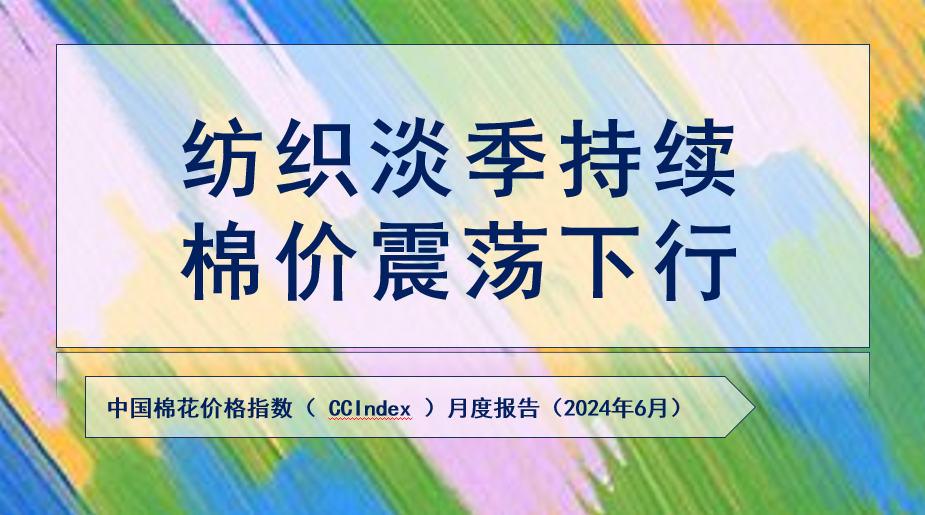 纺织淡季持续 棉价震荡下行  ——中国棉花价格指数（ccindex）月度报告（2024年6月）